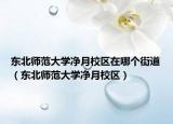 东北师范大学净月校区在哪个街道（东北师范大学净月校区）