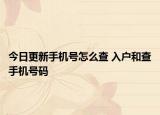 今日更新手机号怎么查 入户和查手机号码