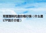 双面塑料托盘价格行情（什么是LTP简介介绍）