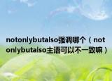 notonlybutalso强调哪个（notonlybutalso主语可以不一致嘛）