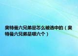 奥特曼六兄弟是怎么被选中的（奥特曼六兄弟是哪六个）