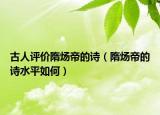 古人评价隋炀帝的诗（隋炀帝的诗水平如何）