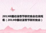 2013中国动漫春节联欢晚会在线观看（2013中国动漫春节联欢晚会）