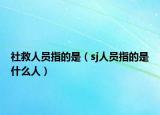 社救人员指的是（sj人员指的是什么人）