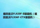 福田雷沃FL920F-II装载机（福田雷沃FL936F-ETX装载机）