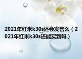 2021年红米k30s还会发售么（2021年红米k30s还能买到吗）