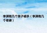 李渊有几个孩子被杀（李渊有几个老婆）