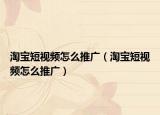 淘宝短视频怎么推广（淘宝短视频怎么推广）