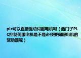 plc可以直接驱动伺服电机吗（西门子PLC控制伺服电机是不是必须要伺服电机的驱动器呢）