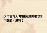 少年包青天3的主题曲哪有试听下载的（进啊）