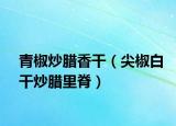 青椒炒腊香干（尖椒白干炒腊里脊）