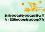 联想r9000p和y9000x有什么区别（联想r9000p和y9000p区别）