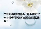 辽宁省绿色建筑协会（绿色建筑 2015年辽宁科学技术出版社出版的图书）