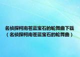 名侦探柯南苍蓝宝石的轮舞曲下载（名侦探柯南苍蓝宝石的轮舞曲）