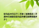 驻马店20万以下二手房（如果我买二手房80万房款在驻马店市要交的费用是多少）