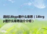 请问18kgp是什么意思（18krgp是什么意思简介介绍）