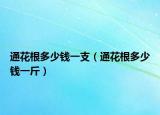 通花根多少钱一支（通花根多少钱一斤）