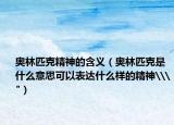 奥林匹克精神的含义（奥林匹克是什么意思可以表达什么样的精神\