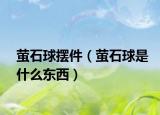 萤石球摆件（萤石球是什么东西）