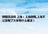 群租违法吗 上海（上海群租,上海不让合租了大家有什么看法）