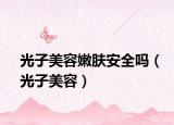 光子美容嫩肤安全吗（光子美容）