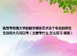 我想考暨南大学的数字媒体艺术这个专业的研究生请问大几可以考（主要考什么 怎么复习 谢谢）