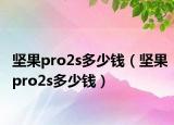 坚果pro2s多少钱（坚果pro2s多少钱）