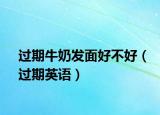过期牛奶发面好不好（过期英语）
