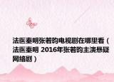 法医秦明张若昀电视剧在哪里看（法医秦明 2016年张若昀主演悬疑网络剧）