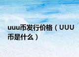 uuu币发行价格（UUU币是什么）