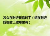 怎么在附近找临时工（想在附近找临时工做哪里有）