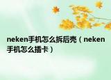 neken手机怎么拆后壳（neken手机怎么插卡）