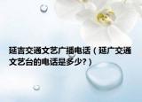 延吉交通文艺广播电话（延广交通文艺台的电话是多少?）