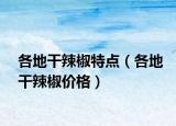 各地干辣椒特点（各地干辣椒价格）