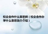 校企合作什么意思啊（校企合作办学什么意思简介介绍）