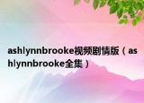 ashlynnbrooke视频剧情版（ashlynnbrooke全集）