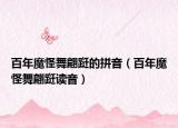 百年魔怪舞翩跹的拼音（百年魔怪舞翩跹读音）