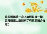 欧阳娜娜第一次上康熙是哪一期（欧阳娜娜上康熙來了有几期简介介绍）