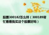 股票300182怎么样（300189帮忙看看我买这个股票好吗）