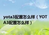 yota3配置怎么样（YOTA3配置怎么样）