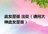 此女是谁 出处（请问大神此女是谁）