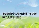 英语教师个人学习计划（英语教师个人学习计划）