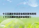 十三五国家食品安全规划发布时间（十三五国家食品安全规划）