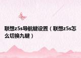 联想z5s导航键设置（联想z5s怎么切换九键）
