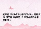铠甲勇士刑天修罗铠甲回到过去（回到过去 国产剧《铠甲勇士》系列中修罗铠甲的招式）