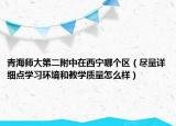 青海师大第二附中在西宁哪个区（尽量详细点学习环境和教学质量怎么样）