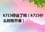 k715停运了吗（k715什么时候开通）