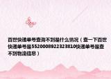 百世快递单号查询不到是什么情况（查一下百世快递单号是5520008922323810快递单号是查不到物流信息）