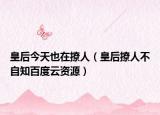 皇后今天也在撩人（皇后撩人不自知百度云资源）