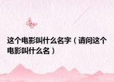 这个电影叫什么名字（请问这个电影叫什么名）